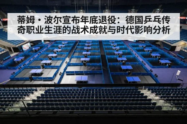 蒂姆·波尔宣布年底退役:德国乒乓传奇职业生涯的战术成就与时代影响分析 | aitiyu