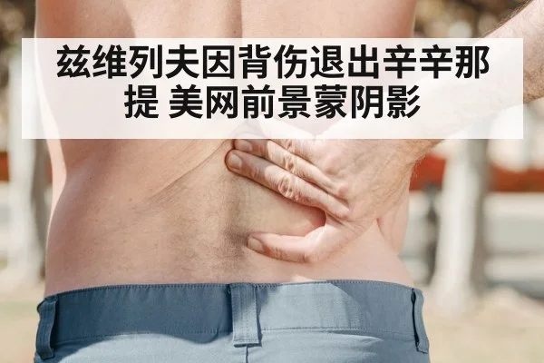 兹维列夫因背伤退出辛辛那提 美网前景蒙阴影