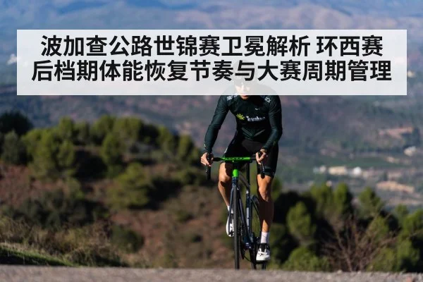 波加查公路世锦赛卫冕解析 环西赛后档期体能恢复节奏与大赛周期管理